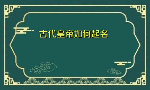 古代皇帝如何起名