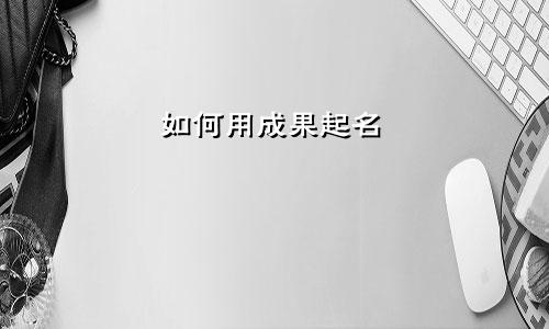 如何用成果起名