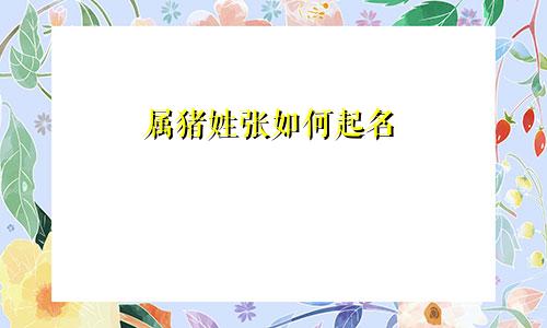 属猪姓张如何起名