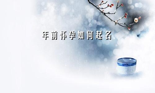 年前怀孕如何起名