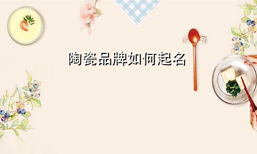 陶瓷品牌如何起名