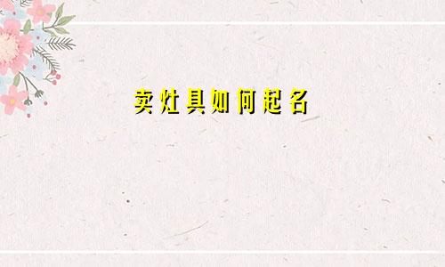 卖灶具如何起名