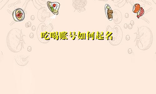 吃喝账号如何起名