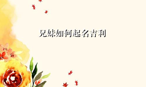 兄妹如何起名吉利