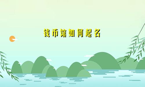 钱币馆如何起名