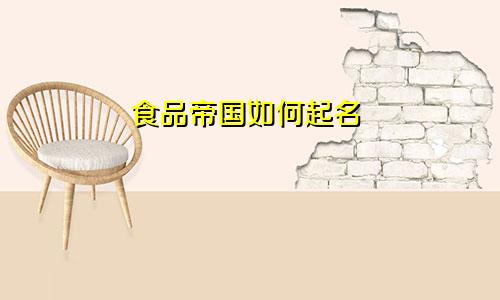 食品帝国如何起名