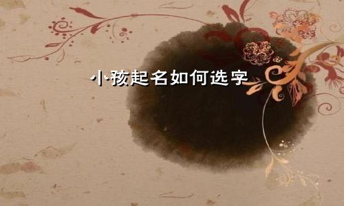 小孩起名如何选字