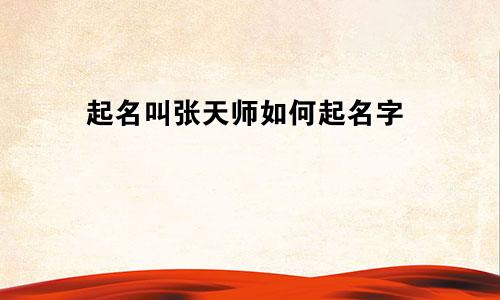起名叫张天师如何起名字