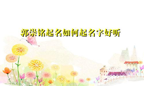 郭崇铭起名如何起名字好听