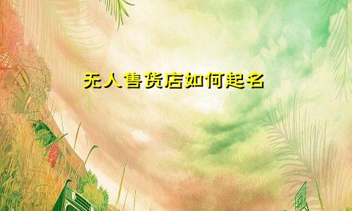 无人售货店如何起名