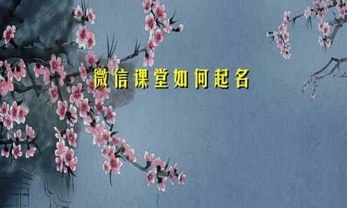 微信课堂如何起名
