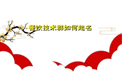 餐饮技术群如何起名