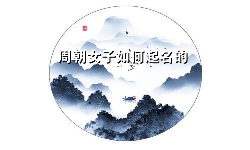 周朝女子如何起名的