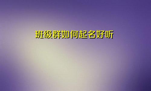 班级群如何起名好听