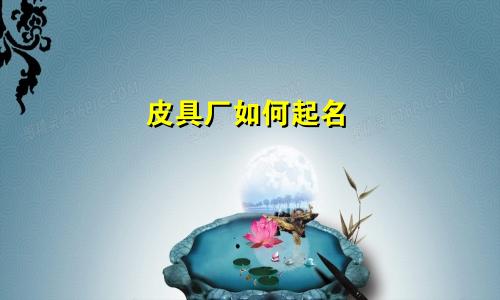 皮具厂如何起名