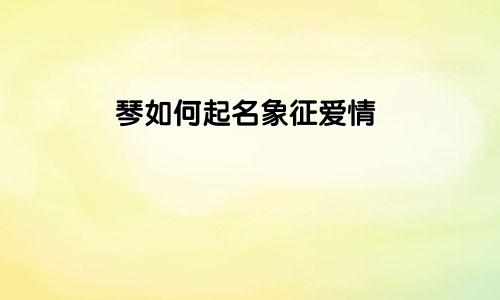 琴如何起名象征爱情
