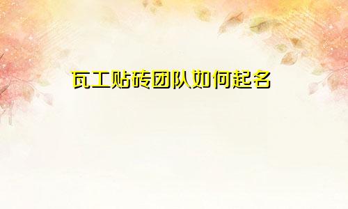瓦工贴砖团队如何起名