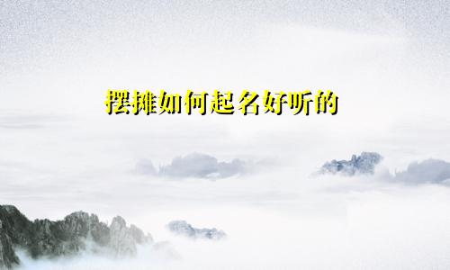 摆摊如何起名好听的