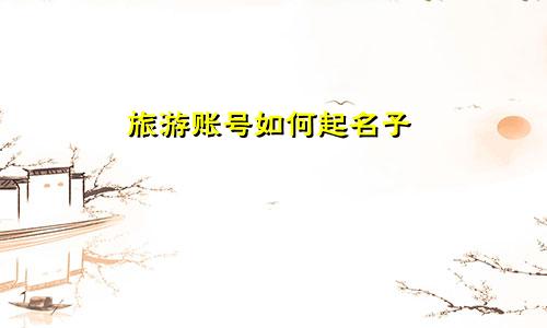 旅游账号如何起名子