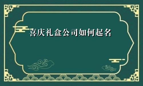 喜庆礼盒公司如何起名