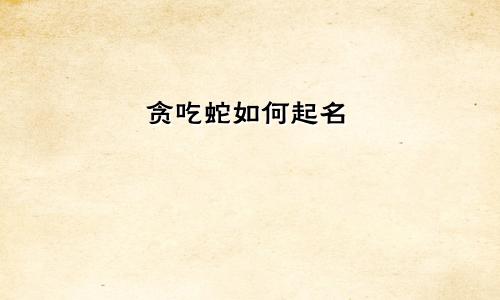 贪吃蛇如何起名