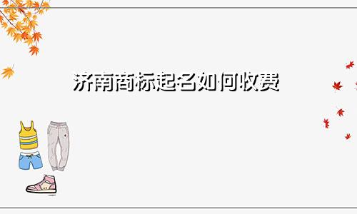 济南商标起名如何收费