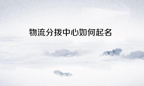 物流分拨中心如何起名