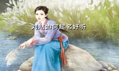 刘赵如何起名好听