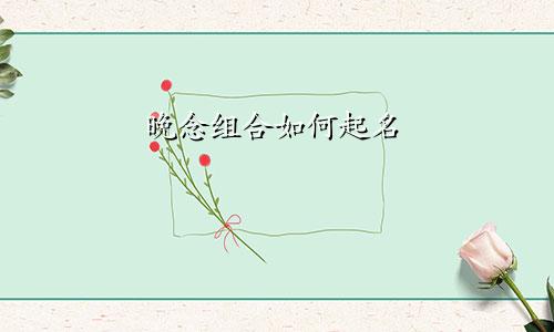 晚念组合如何起名
