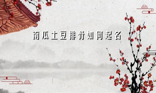 南瓜土豆排骨如何起名