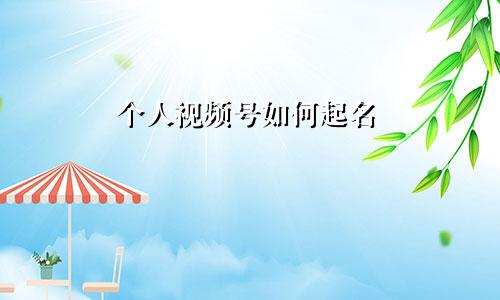 个人视频号如何起名