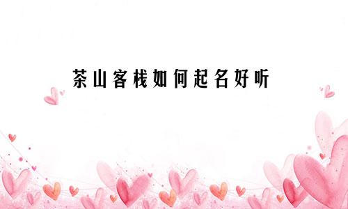 茶山客栈如何起名好听